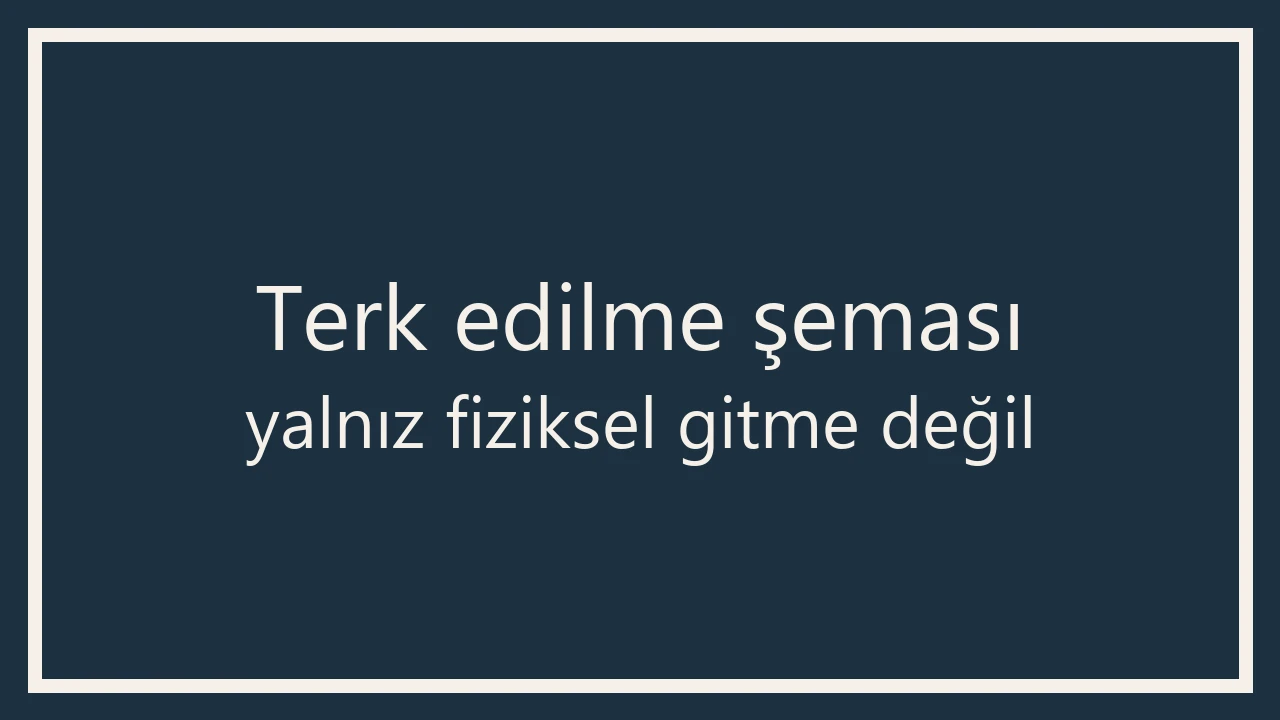 Koyu lacivert çerçeveli 1280×720 WebP afiş; büyük yazıyla Terk edilme şeması / yalnız fiziksel gitme değil.