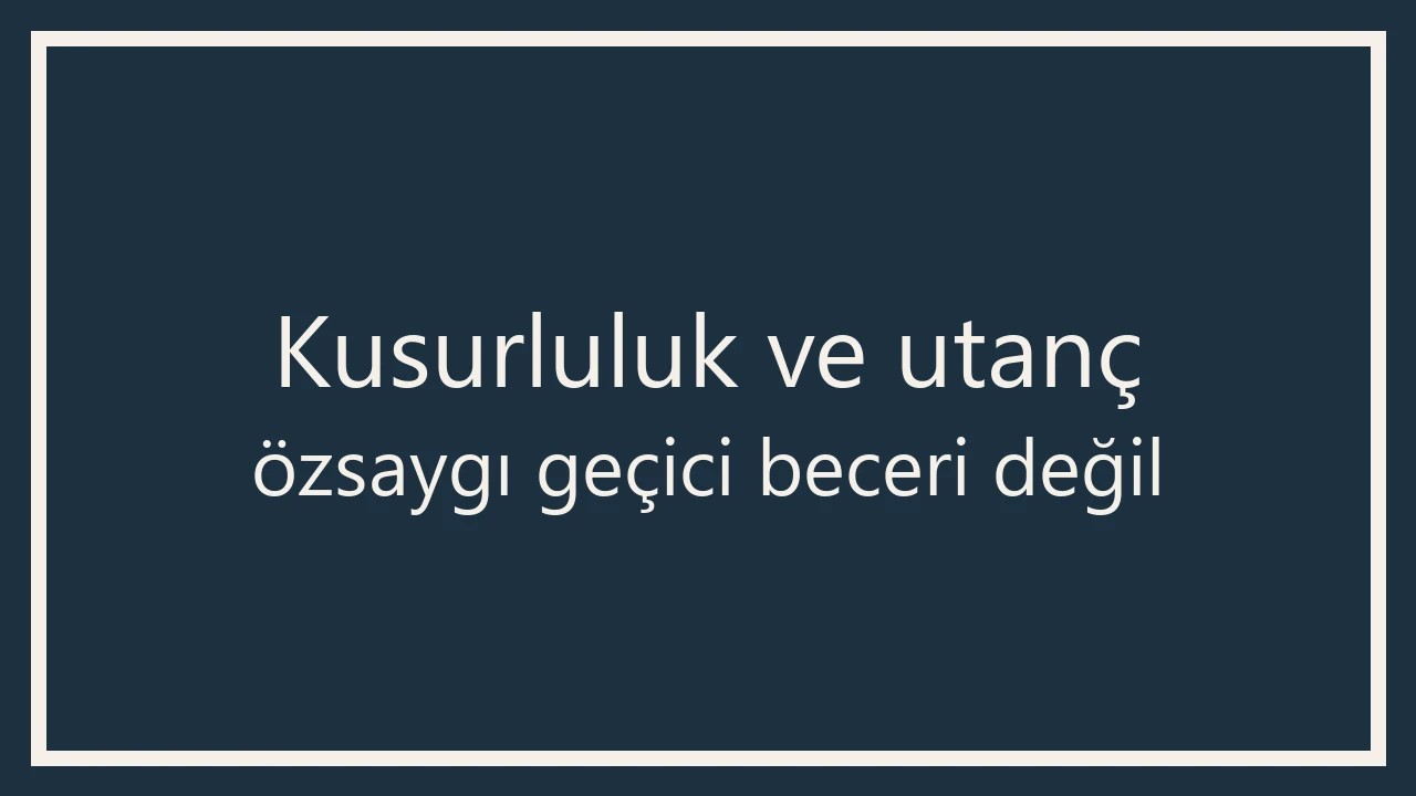 Koyu lacivert çerçeveli 1280×720 WebP afiş; büyük yazıyla Kusurluluk ve utanç / özsaygı geçici beceri değildir.